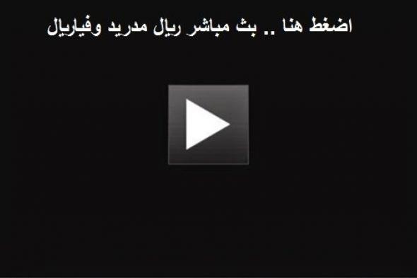 اونلاين | رابط الاسطورة المجانى مشاهدة مباراة ريال مدريد وفياريال اليوم اون لاين يلا شوت ONLINE بث مباشر رابط سريع اونلاين