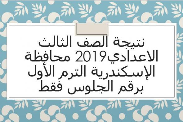 نتيجة الصف الثالث الاعدادي 2019 محافظة الاسكندرية برقم الجلوس الفصل الدراسي الأول عبر مديرية التربية...