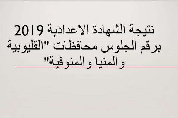 نتيجة الشهادة الاعدادية 2019 “الصف الثالث الاعدادي” محافظة القليوبية .. المنيا .....