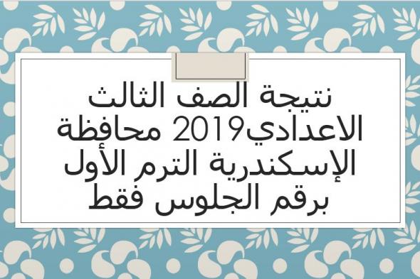 نتيجة الصف الثالث الاعدادي 2019 محافظة الإسكندرية برقم الجلوس الفصل الدراسي الأول عبر البوابة...