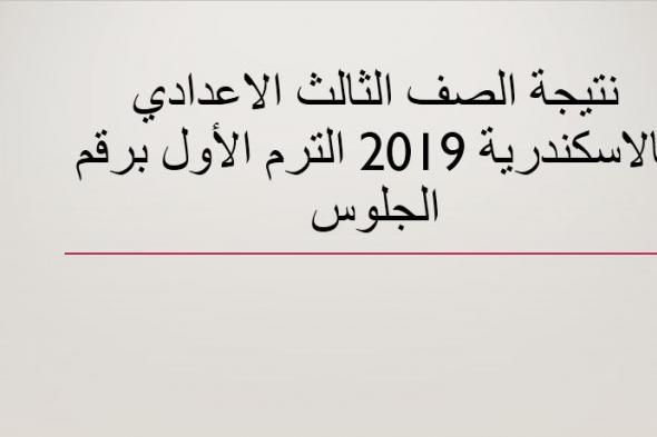 نتيجة الصف الثالث الاعدادي بالإسكندرية 2019 الترم الأول برقم الجلوس موقع مديرية التربية والتعليم