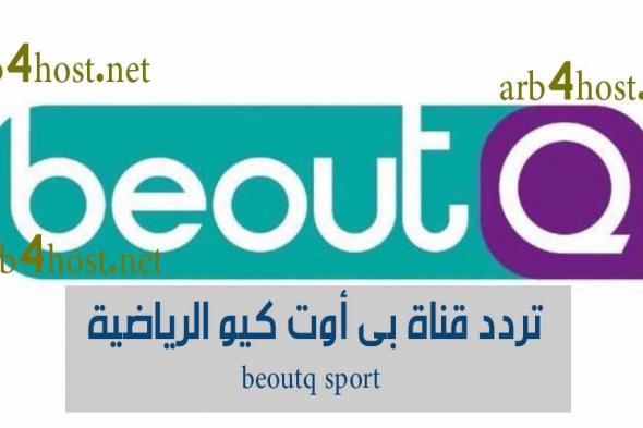 ضبط تردد قناة بي اوت كيو الرياضية 2019 beoutq sport الكاسرة للتشفير والناقلة مجانًا بدون رسوم...