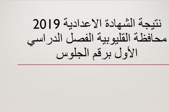 نتيجة الشهادة الاعدادية 2019 محافظة القليوبية نصف العام برقم الجلوس موقع وزارة التربية والتعليم و...