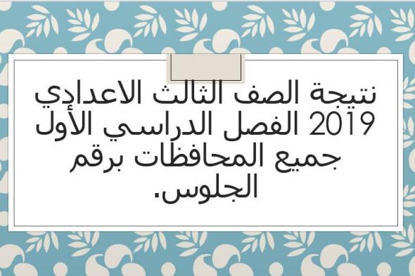 نتيجة الصف الثالث الاعدادي 2019 الترم الأول جميع المحافظات برقم الجلوس عبر موقع وزارة التربية...