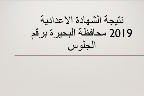 نتيجة الشهادة الاعدادية 2019 محافظة البحيرة الترم الأول برقم الجلوس موقع وزارة التربية والتعليم...