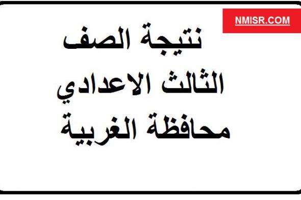 معرفة نتيجتك.. نتيجة الشهادة الاعدادية 2019 محافظة الغربية على مديرية التربية والتعليم بالغربية