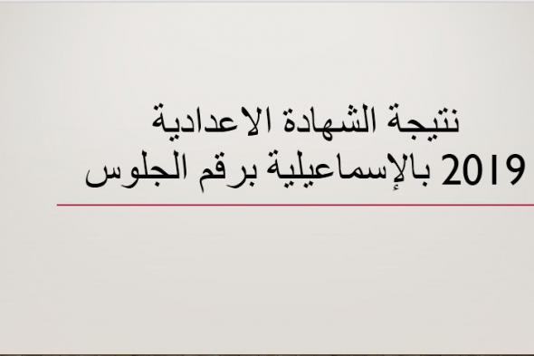 نتيجة الشهادة الاعدادية 2019 محافظة الإسماعيلية برقم الجلوس موقع وزارة التربية والتعليم وبوابة...