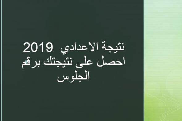 نتيجة الاعدادي 2019 برقم الجلوس ورابط الاستعلام عن النتيجة من موقع وزارة التربية والتعليم