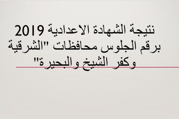 نتيجة الشهادة الاعدادية 2019 “الصف الثالث الاعدادي” محافظة الشرقية .. كفر الشيخ .....