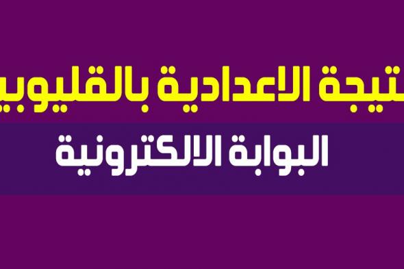 رابط مباشر البوابة الإلكترونية لمحافظة القليوبية “ظهرت” نتيجة الشهادة الإعدادية 2019...