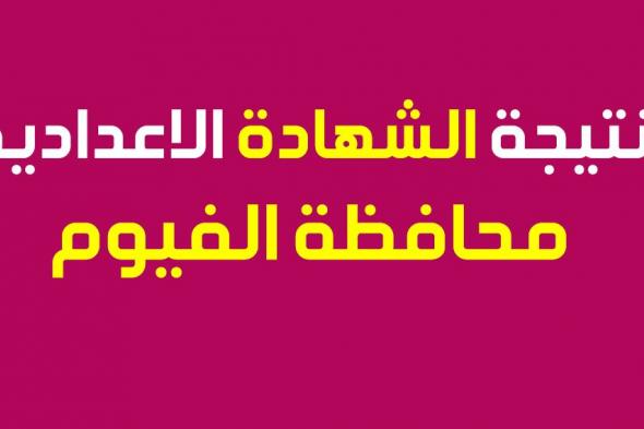 أخبار الفيوم ثانية بثانية اعرف نتيجة الشهادة الاعدادية 2019 محافظة الفيوم بالاسم فقط ورقم الجلوس...