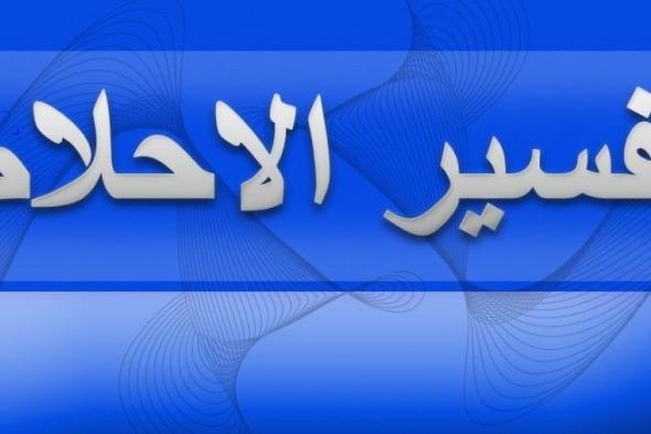 تراند اليوم : تفسير الأحلام الشامل tafsir ahlam تفسير الاحلام الشامل بالحروف