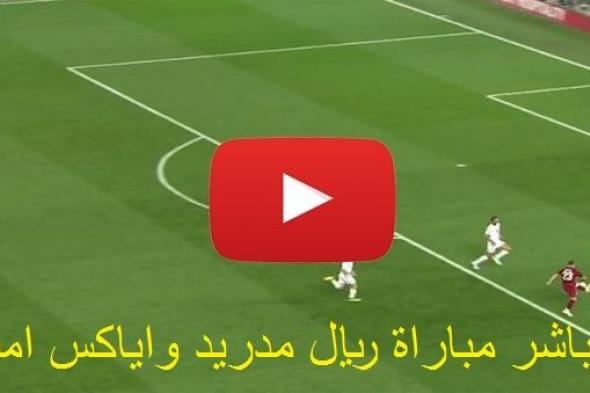 يلا شوت yalla shoot.. بث مباشر الآن رابط مشاهدة مباراة ريال مدريد واياكس امستردام بث مباشر يلا شوت...