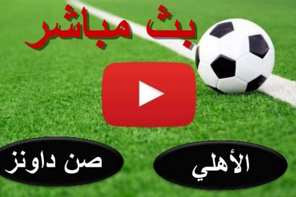 كورة أون لاين NOW HD1 مشاهدة مباراة الأهلي وصن داونز بث مباشر يلا شوت بدون تقطيع | ماتش الأهلي الآن...