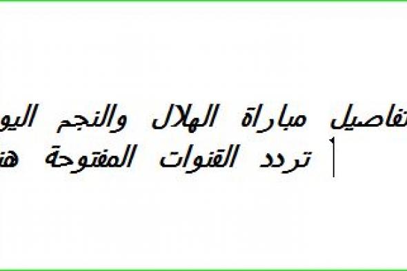 تردد القنوات المفتوحة الناقلة لمباراة الهلال والنجم الساحلي اليوم مجانا في الكونفدرالية...