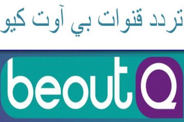 الآن استقبل ضبط تردد قنوات بي اوت كيو beoutQ الجديد 2019…لمتابعة أهم البطولات والدوريات...