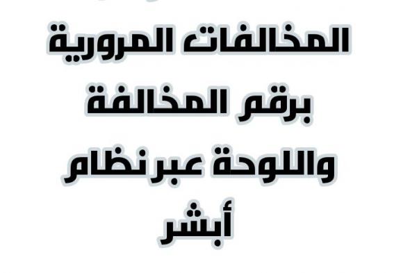 الاستعلام عن المخالفات المرورية برقم الهوية واللوحة عبر نظام أبشر.. وكيفية الاعتراض على مخالفات...