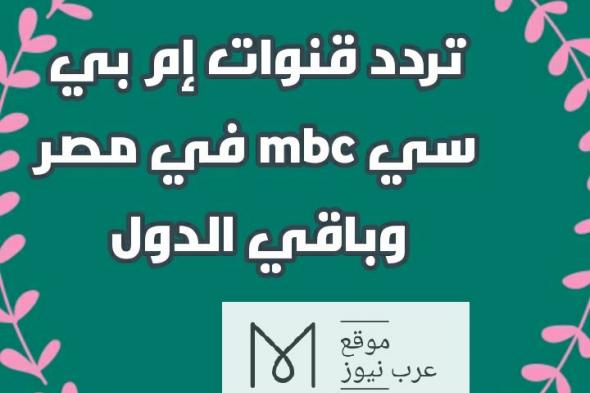 تردد قنوات mbc إم بي سي على النايل سات لمشاهدة كافة البرامج والمسلسلات| نزل تردد mbc4 ومصر وبوليوود