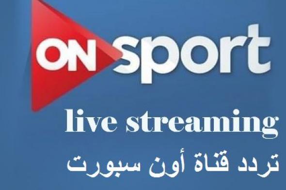 “شاهد لايف” تردد قناة أون سبورت الجديد On sport live المفتوحة المجانية للمشاهدين اتش داي...