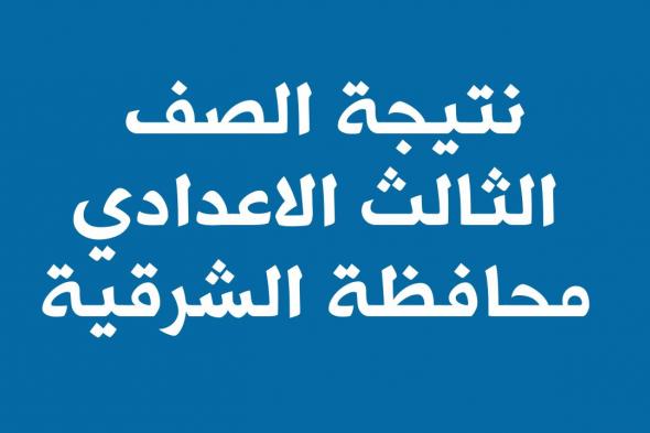 الشرقية توداي | ظهرت الان | نتيجة الصف الثالث الاعدادي محافظة الشرقية 2024 برقم الجلوس والاسم ترم اول