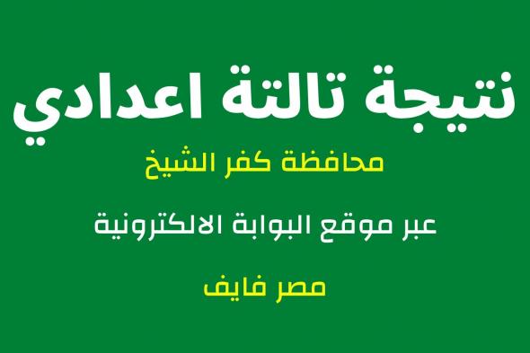 رابط جديد .. نتيجة الشهادة الإعدادية محافظة كفر الشيخ 2024 بالاسم فقط ورقم الجلوس kafrelsheikh.gov.eg الصف الثالث الاعدادي