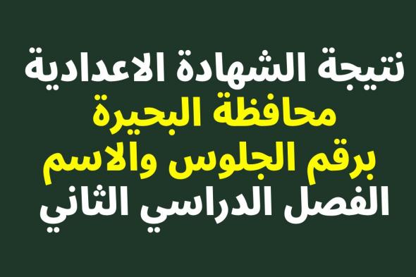 ظهرت عندنا بس: نتيجة الشهادة الاعدادية البحيرة 2024 البوابة الالكترونية بالاسم او رقم الجلوس