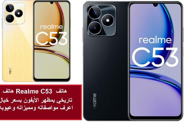 هاتف Realme C53 هاتف تاريخي بمظهر الأيفون بسعر خيال اعرف مواصفاته ومميزاته وعيوبه