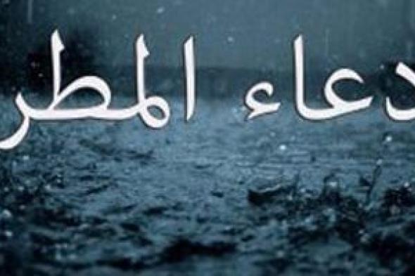 دعاء المطر .. القول المأثور عند نزول الغيث: اللَّهُم صَيِّبًا نَافِعًا