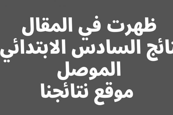 صدرت حالاًَ نتائج السادس الابتدائي 2024 الموصل | طالع pdf نتائج الشهادة الابتدائية درايف | الدور الاول | موقع النجاح