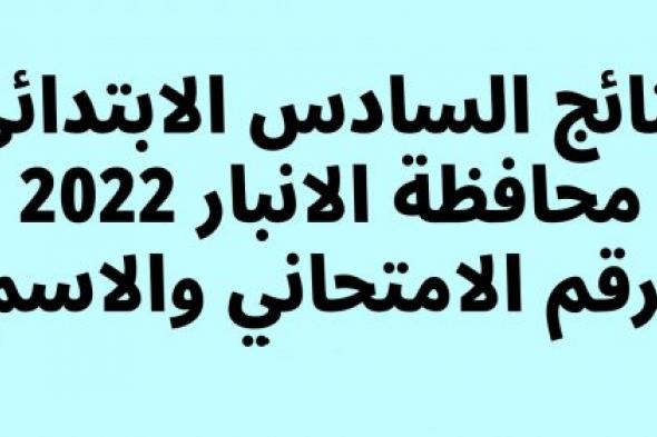 “صدرت” نتائج السادس الابتدائي الانبار 2024 الدور الاول بالاسم والمدرسة والرقم الامتحاني