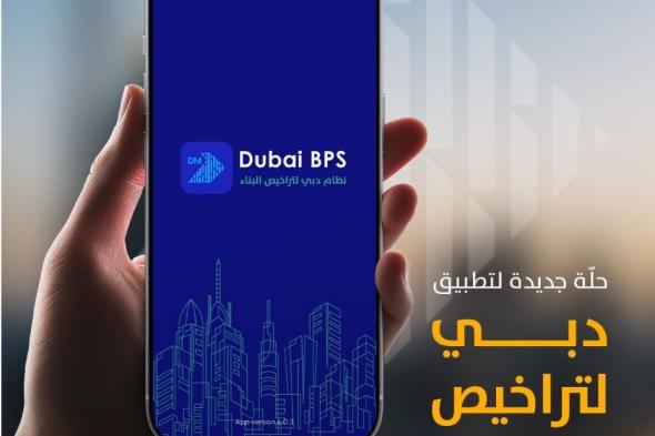 الامارات | بلدية دبي تُعلن عن الحُلّة الجديدة لتطبيق دبي لتراخيص البناء (Dubai BPs)